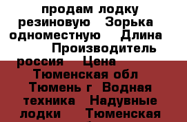 продам лодку резиновую “ Зорька “ одноместную  › Длина ­ 1 500 › Производитель ­ россия  › Цена ­ 4 000 - Тюменская обл., Тюмень г. Водная техника » Надувные лодки   . Тюменская обл.